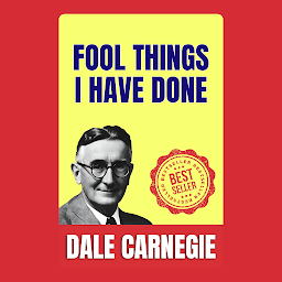 Mynd af tákni Fool Things I Have Done: How to Stop worrying and Start Living by Dale Carnegie (Illustrated) :: How to Develop Self-Confidence And Influence People