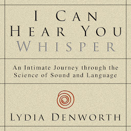 Imagen de icono I Can Hear You Whisper: An Intimate Journey through the Science of Sound and Language