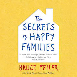 Icon image The Secrets of Happy Families: Improve Your Mornings, Rethink Family Dinner, Figh