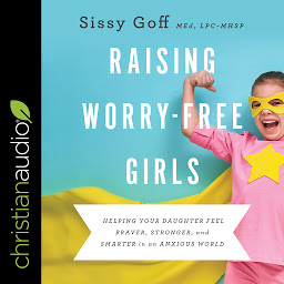 Icon image Raising Worry-Free Girls: Helping Your Daughter Feel Braver, Stronger, and Smarter in an Anxious World