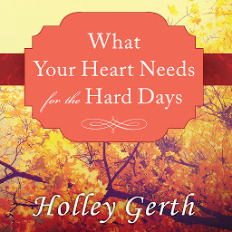Icon image What Your Heart Needs for the Hard Days: 52 Encouraging Truths to Hold On To