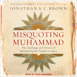 Icon image Misquoting Muhammad: The Challenge and Choices of Interpreting the Prophet’s Legacy
