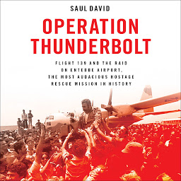 Icon image Operation Thunderbolt: Flight 139 and the Raid on Entebbe Airport, the Most Audacious Hostage Rescue Mission in History