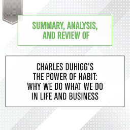 Icon image Summary, Analysis, and Review of Charles Duhigg's The Power of Habit: Why We Do What We Do in Life and Business