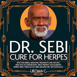 Obraz ikony: Dr. Sebi Cure for Herpes: Effective Herbal Medicinal Treatments and Holistic Practices to Understand, Treat, Prevent and Eliminate Herpes Virus through Dr. Sebi's Alkaline Diet Methodology