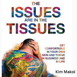 Icon image The Issues are in the Tissues: Get Comfortable in Your Own Skin and Thrive in Business and in Life