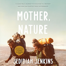 Icon image Mother, Nature: A 5,000-Mile Journey to Discover if a Mother and Son Can Survive Their Differences