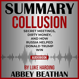 Icon image Summary of Collusion: Secret Meetings, Dirty Money, and How Russia Helped Donald Trump Win by Luke Harding