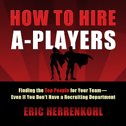 Icon image How to Hire A-Players: Finding the Top People for Your Team- Even If You Don't Have a Recruiting Department