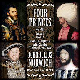Icon image Four Princes: Henry VIII, Francis I, Charles V, Suleiman the Magnificent and the Obsessions that Forged Modern Europe