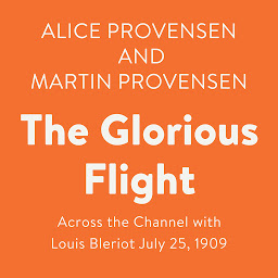 Icon image The Glorious Flight: Across the Channel with Louis Bleriot July 25, 1909