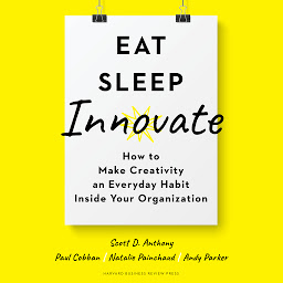 Icon image Eat, Sleep, Innovate: How to Make Creativity an Everyday Habit Inside Your Organization