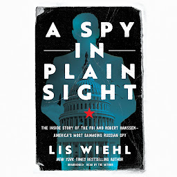 Symbolbild für A Spy in Plain Sight: The Inside Story of the FBI and Robert Hanssen―America’s Most Damaging Russian Spy