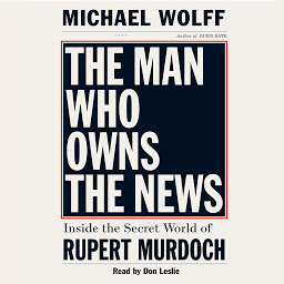 Symbolbild für The Man Who Owns the News: Inside the Secret World of Rupert Murdoch