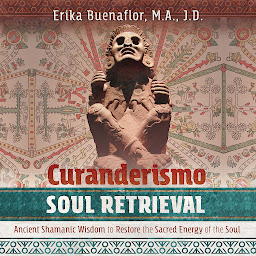 Icon image Curanderismo Soul Retrieval: Ancient Shamanic Wisdom to Restore the Sacred Energy of the Soul