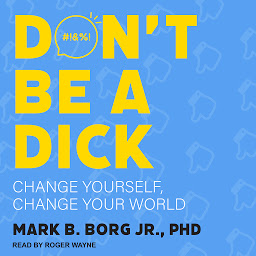 Icon image Don't Be A Dick: Change Yourself, Change Your World