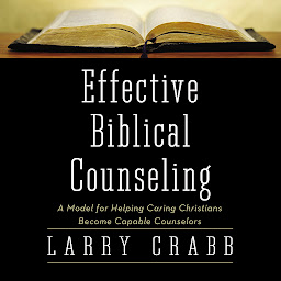 Icon image Effective Biblical Counseling: A Model for Helping Caring Christians Become Capable Counselors