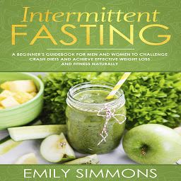 Obraz ikony: Intermittent Fasting: A Beginner’s Guidebook for Men and Women to Challenge Crash Diets and Achieve Effective Weight Loss and Fitness Naturally