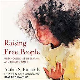 Icon image Raising Free People: Unschooling as Liberation and Healing Work