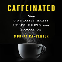 Icon image Caffeinated: How Our Daily Habit Helps, Hurts, and Hooks Us