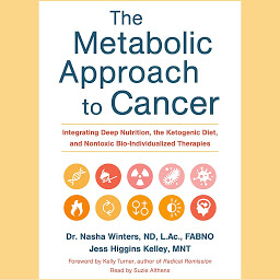 Obraz ikony: The Metabolic Approach to Cancer: Integrating Deep Nutrition, the Ketogenic Diet, and Nontoxic Bio-Individualized Therapies