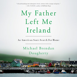 Icon image My Father Left Me Ireland: An American Son's Search For Home