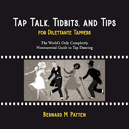 Icon image Tap Talk, Tidbits, and Tips for Dilettante Tappers: The World's Only Completely Nonessential Guide to Tap Dancing