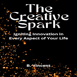 Icon image The Creative Spark: Igniting Innovation in Every Aspect of Your Life