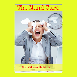 Icon image The Mind Cure: The Mind Cure: Healing and Transforming Through the Power of the Mind by Christian D. Larson