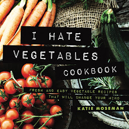 Obraz ikony: I Hate Vegetables Cookbook: Fresh and Easy Vegetable Recipes That Will Change Your Mind