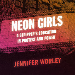Icon image Neon Girls: A Stripper's Education in Protest and Power