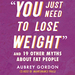Icon image "You Just Need to Lose Weight": And 19 Other Myths About Fat People