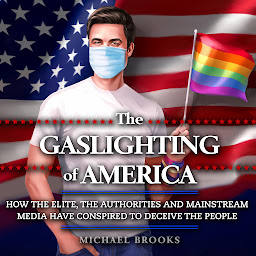 Icon image The Gaslighting of America: How the Elite, the Authorities and Mainstream Media Have Conspired to Deceive the People