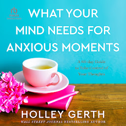 Icon image What Your Mind Needs for Anxious Moments: A 60-Day Guide to Take Control of Your Thoughts