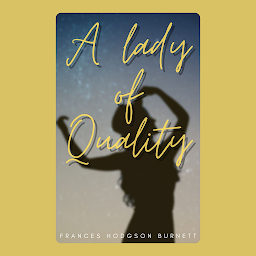 Icon image A Lady Of Quality: Popular Books by Frances Hodgson Burnett : All times Bestseller Demanding Books
