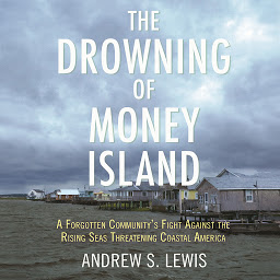 Icon image The Drowning of Money Island: A Forgotten Community's Fight Against the Rising Seas Threatening Coastal America