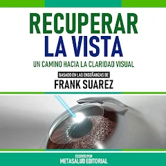 Recuperar La Vista - Basado En Las Enseñanzas De Frank Suarez: Un Camino  Hacia La Claridad Visual (Edicion Extendida) من تأليف Metasalud Editorial -  كتب مسموعة على Google Play