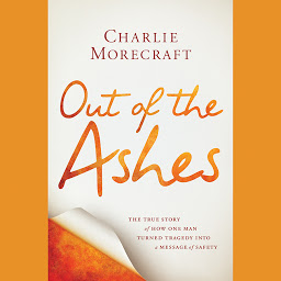 Obraz ikony: Out of the Ashes: The True Story of How One Man Turned Tragedy into a Message of Safety
