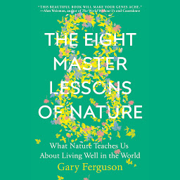 Icon image The Eight Master Lessons of Nature: What Nature Teaches Us About Living Well in the World