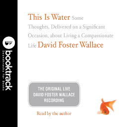 Icon image This Is Water: Booktrack Edition: Some Thoughts, Delivered on a Significant Occasion, about Living a Compassionate Life