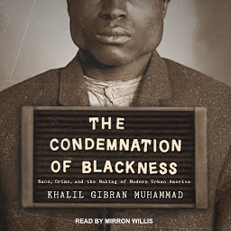 Icon image The Condemnation of Blackness: Race, Crime, and the Making of Modern Urban America