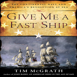 Icon image Give Me a Fast Ship: The Continental Navy and America's Revolution at Sea