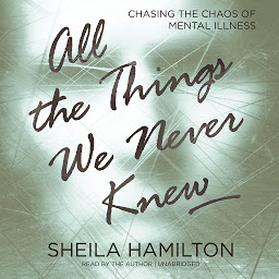 Icon image All the Things We Never Knew: Chasing the Chaos of Mental Illness