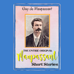 Icon image THE ENTIRE ORIGINAL MAUPASSANT SHORT STORIES: Popular Books by GUY DE MAUPASSANT : All times Bestseller Demanding Books