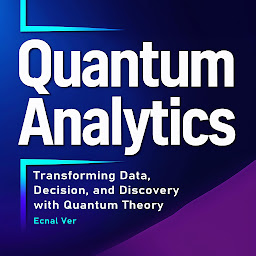 Icon image Quantum Analytics : Transforming Data, Decision, and Discovery with Quantum Theory: How Quantum Thinking and Technology Are Reshaping the Future of Analytics