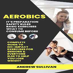 Icon image Aerobics: It’s Preparation Safety Rules Basic Exercises What to Consume Before (Complete Guide to No-impact Exercises for Seniors & Everyone Else to Help You Lose Weight)