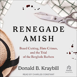 Icon image Renegade Amish: Beard Cutting, Hate Crimes, and the Trial of the Bergholz Barbers