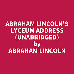 Icon image Abraham Lincoln's Lyceum Address (Unabridged): optional