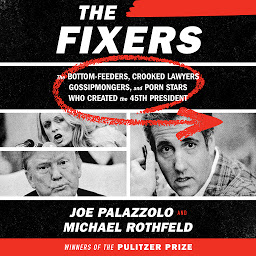 Icon image The Fixers: The Bottom-Feeders, Crooked Lawyers, Gossipmongers, and Porn Stars Who Created the 45th President