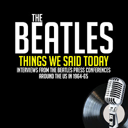 Obraz ikony: Things We Said Today: Interviews from The Beatles Press Conferences Around the US in 1964-65